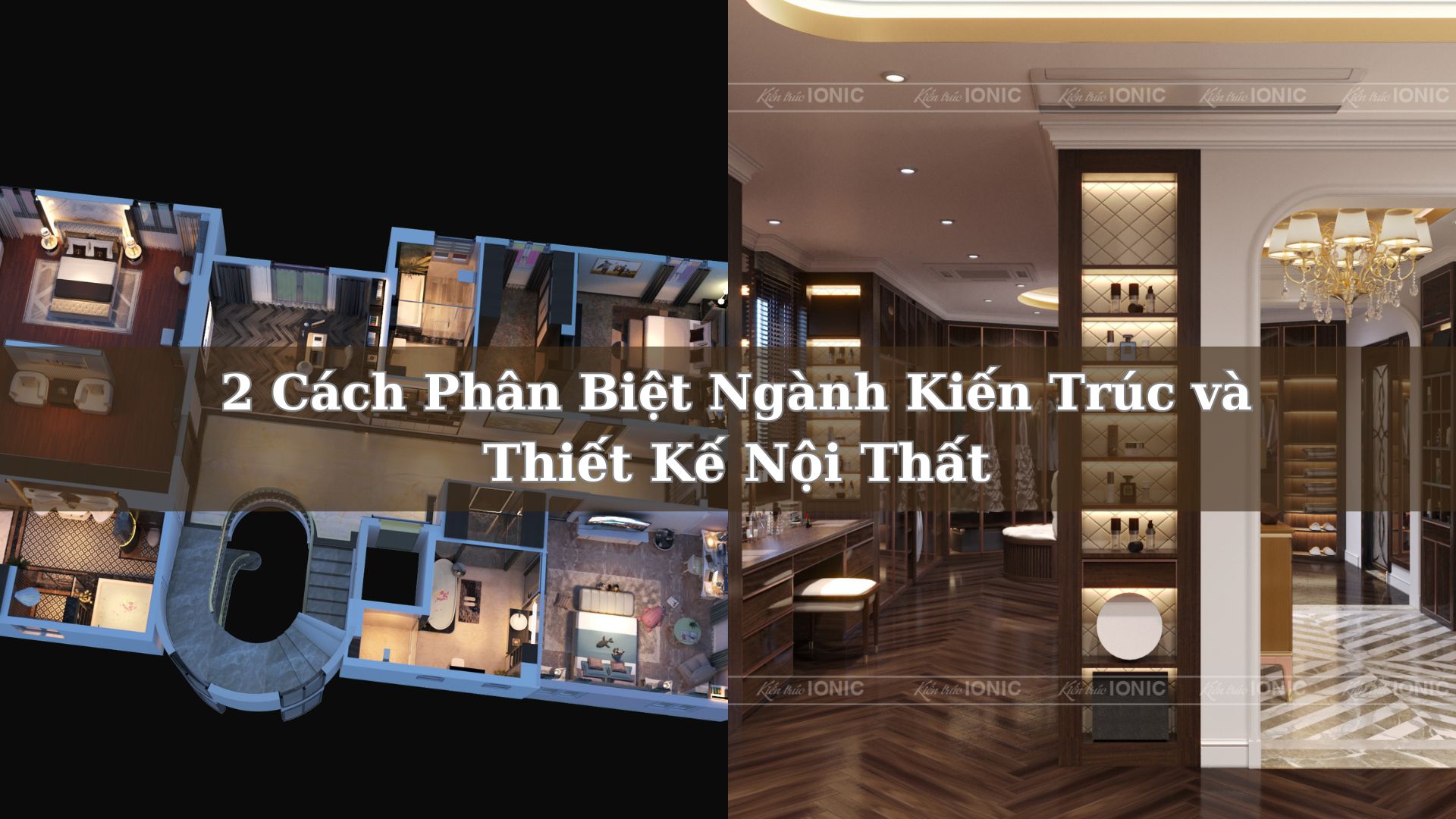 Tìm Hiểu Về Kiến Trúc Nội Thất: 2 Cách Phân Biệt Ngành Kiến Trúc và Thiết Kế Nội Thất